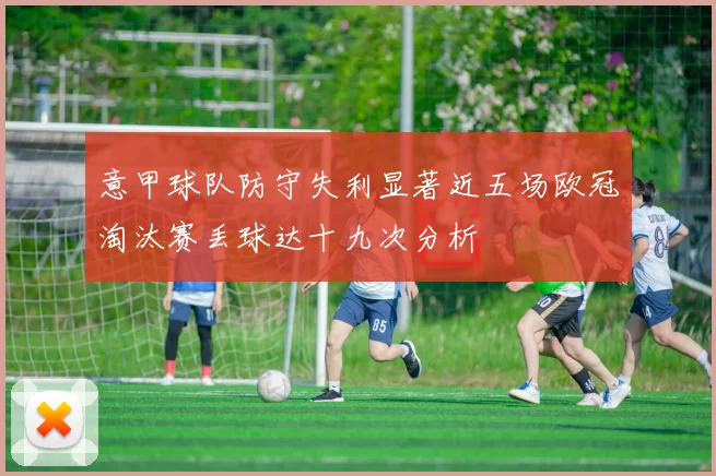 意甲球队防守失利显著近五场欧冠淘汰赛丢球达十九次分析