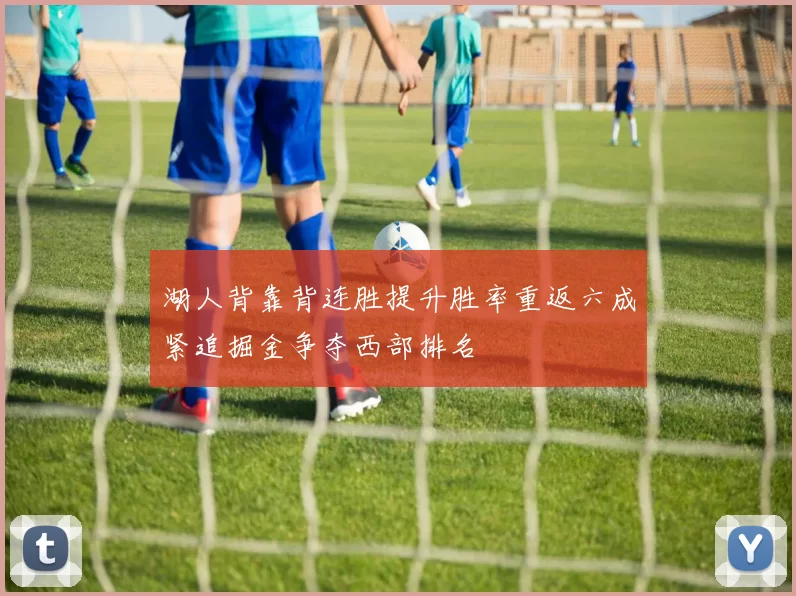 湖人背靠背连胜提升胜率重返六成紧追掘金争夺西部排名