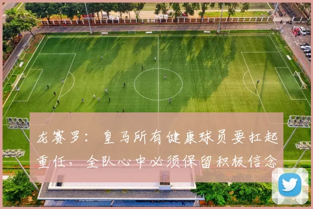 龙赛罗：皇马所有健康球员要扛起重任，全队心中必须保留积极信念