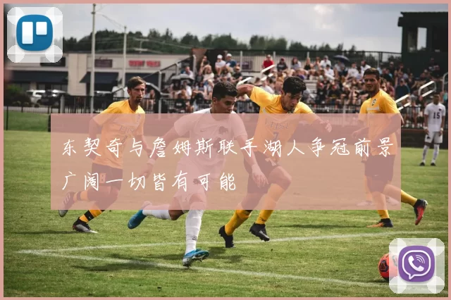 东契奇与詹姆斯联手湖人争冠前景广阔一切皆有可能