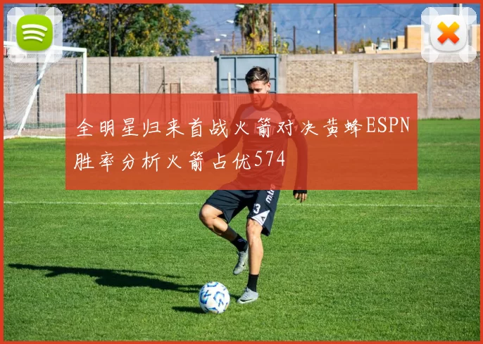 全明星归来首战火箭对决黄蜂ESPN胜率分析火箭占优574