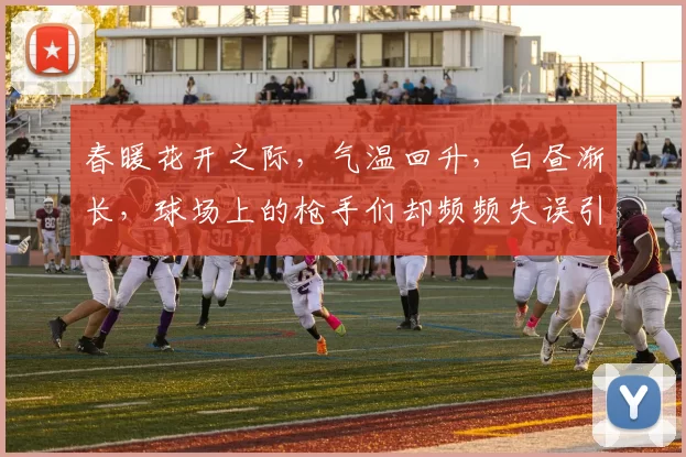 春暖花开之际，气温回升，白昼渐长，球场上的枪手们却频频失误引发热议