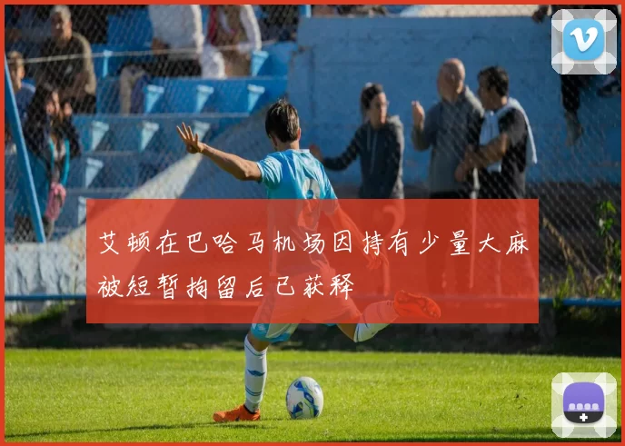 艾顿在巴哈马机场因持有少量大麻被短暂拘留后已获释