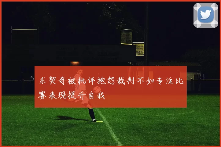 东契奇被批评抱怨裁判不如专注比赛表现提升自我
