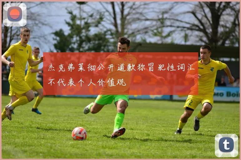 杰克弗莱彻公开道歉称冒犯性词汇不代表个人价值观
