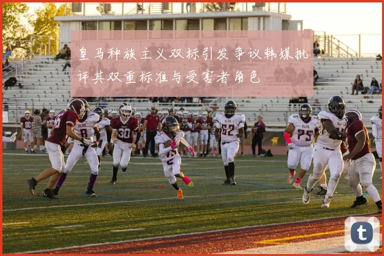 皇马种族主义双标引发争议韩媒批评其双重标准与受害者角色