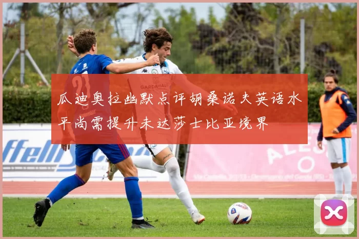 瓜迪奥拉幽默点评胡桑诺夫英语水平尚需提升未达莎士比亚境界