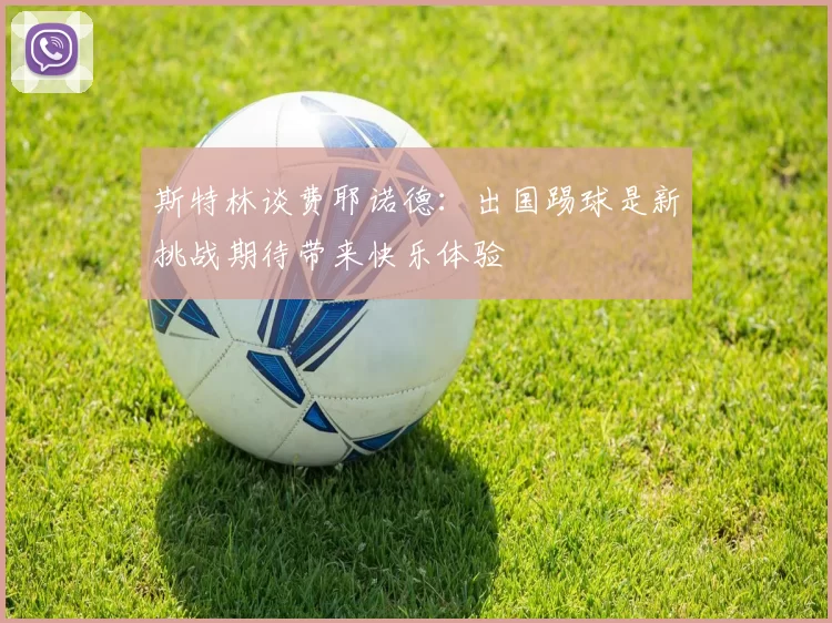 斯特林谈费耶诺德：出国踢球是新挑战期待带来快乐体验
