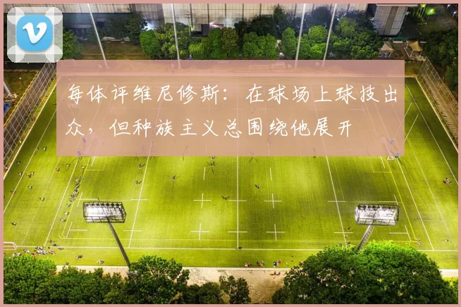 每体评维尼修斯：在球场上球技出众，但种族主义总围绕他展开