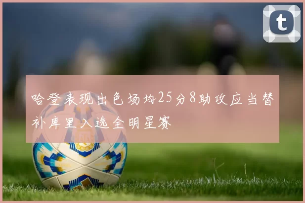 哈登表现出色场均25分8助攻应当替补库里入选全明星赛