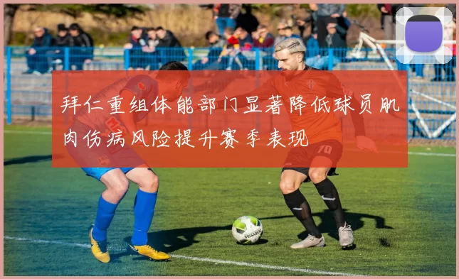 拜仁重组体能部门显著降低球员肌肉伤病风险提升赛季表现